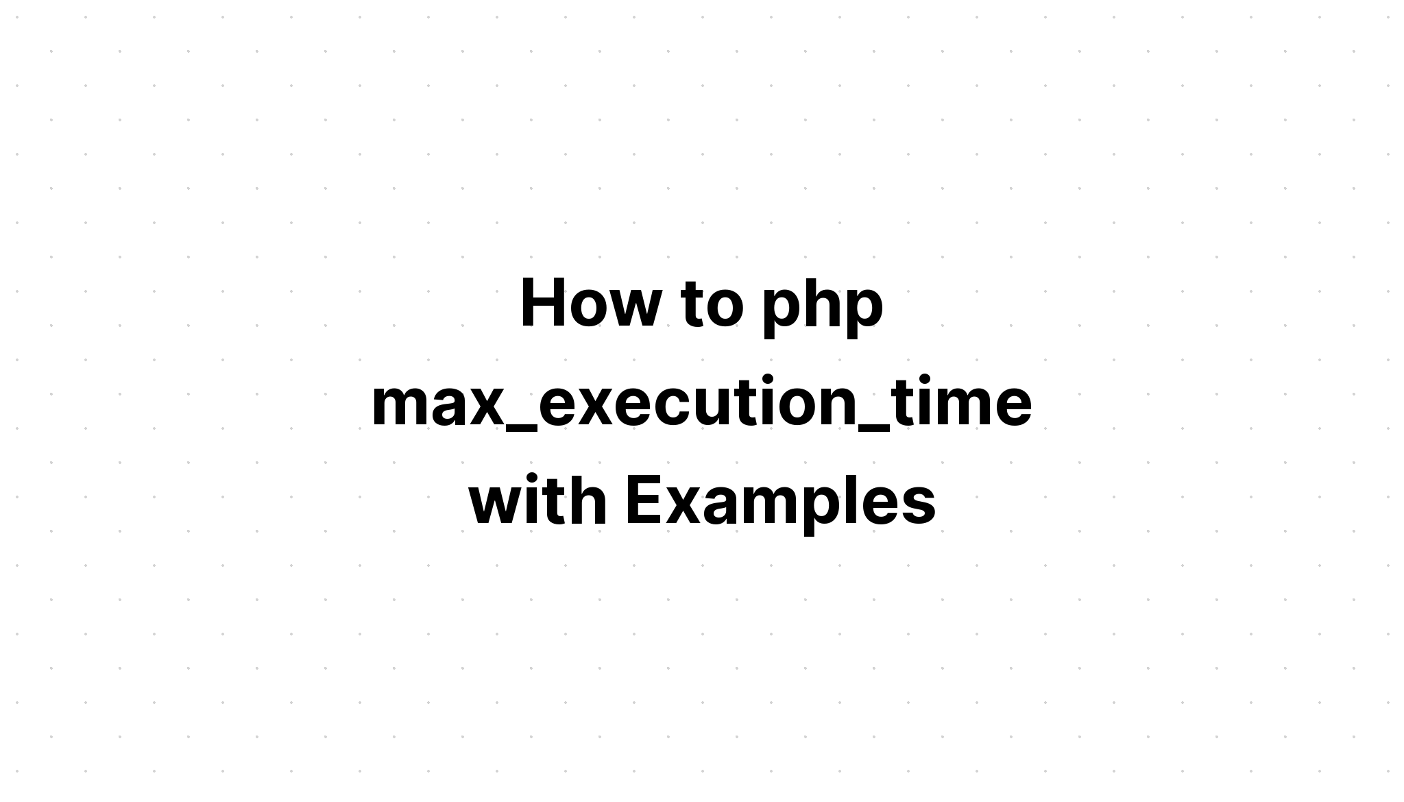Cách php max_execution_time với các ví dụ